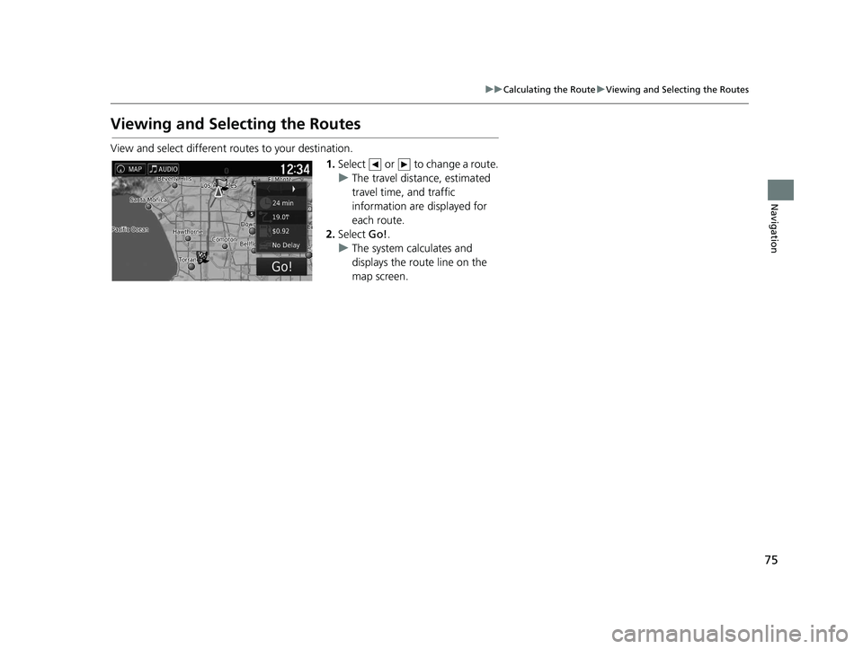 HONDA RIDGELINE 2018 Navigation Manual (in English) 75
uuCalculating the Route uViewing and Selecting the Routes
Navigation
Viewing and Selecting the Routes
View and select different ro utes to your destination.
1.Select or to change a route.
u The HONDA RIDGELINE 2018 Navigation Manual (in English) 75
uuCalculating the Route uViewing and Selecting the Routes
Navigation
Viewing and Selecting the Routes
View and select different ro utes to your destination.
1.Select or to change a route.
u The
