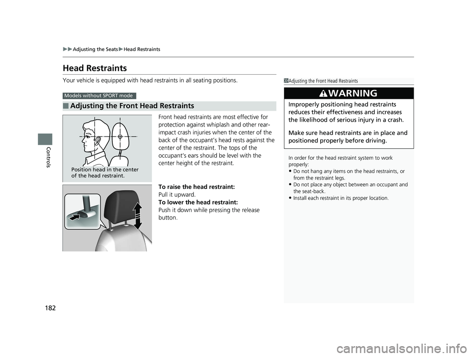 HONDA CIVIC SEDAN 2017 Owners Manual (in English) 182
uuAdjusting the Seats uHead Restraints
Controls
Head Restraints
Your vehicle is equipped with head restraints in all seating positions.
Front head restraints are most effective for
protection aga HONDA CIVIC SEDAN 2017 Owners Manual (in English) 182
uuAdjusting the Seats uHead Restraints
Controls
Head Restraints
Your vehicle is equipped with head restraints in all seating positions.
Front head restraints are most effective for
protection aga