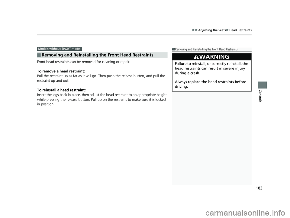 HONDA CIVIC SEDAN 2017 Owners Manual (in English) 183
uuAdjusting the Seats uHead Restraints
Controls
Front head restraints can be removed for cleaning or repair.
To remove a head restraint:
Pull the restraint up as far as it will go. Then push the HONDA CIVIC SEDAN 2017 Owners Manual (in English) 183
uuAdjusting the Seats uHead Restraints
Controls
Front head restraints can be removed for cleaning or repair.
To remove a head restraint:
Pull the restraint up as far as it will go. Then push the