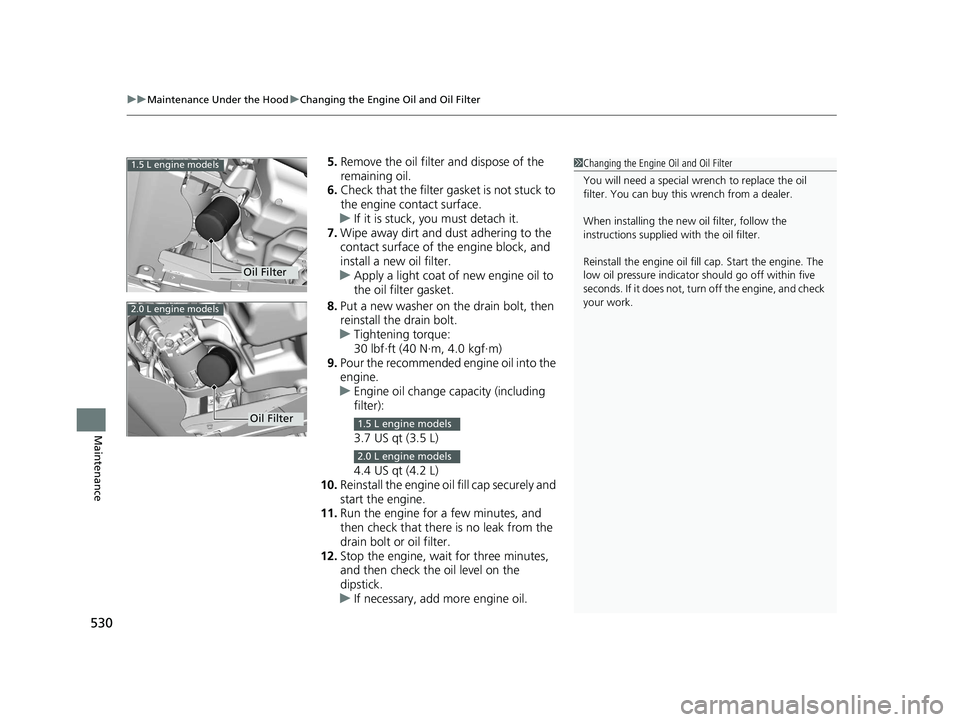 HONDA CIVIC SEDAN 2017 Owners Manual (in English) uuMaintenance Under the Hood uChanging the Engine Oil and Oil Filter
530
Maintenance
5. Remove the oil filter and dispose of the
remaining oil.
6. Check that the filter ga sket is not stuck to
the e HONDA CIVIC SEDAN 2017 Owners Manual (in English) uuMaintenance Under the Hood uChanging the Engine Oil and Oil Filter
530
Maintenance
5. Remove the oil filter and dispose of the
remaining oil.
6. Check that the filter ga sket is not stuck to
the e