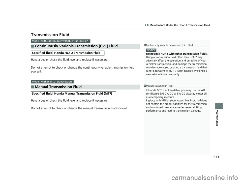 HONDA CIVIC SEDAN 2017 Owners Manual (in English) 533
uuMaintenance Under the Hood uTransmission Fluid
Maintenance
Transmission Fluid
Have a dealer check the fluid level and replace if necessary.
Do not attempt to check or change the continuously va HONDA CIVIC SEDAN 2017 Owners Manual (in English) 533
uuMaintenance Under the Hood uTransmission Fluid
Maintenance
Transmission Fluid
Have a dealer check the fluid level and replace if necessary.
Do not attempt to check or change the continuously va