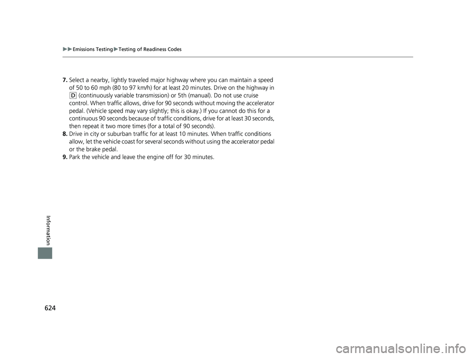 HONDA CIVIC SEDAN 2017 Owners Manual (in English) 624
uuEmissions Testing uTesting of Readiness Codes
Information
7. Select a nearby, lightly traveled major hi ghway where you can maintain a speed
of 50 to 60 mph (80 to 97 km/h) for at least 20 minu HONDA CIVIC SEDAN 2017 Owners Manual (in English) 624
uuEmissions Testing uTesting of Readiness Codes
Information
7. Select a nearby, lightly traveled major hi ghway where you can maintain a speed
of 50 to 60 mph (80 to 97 km/h) for at least 20 minu