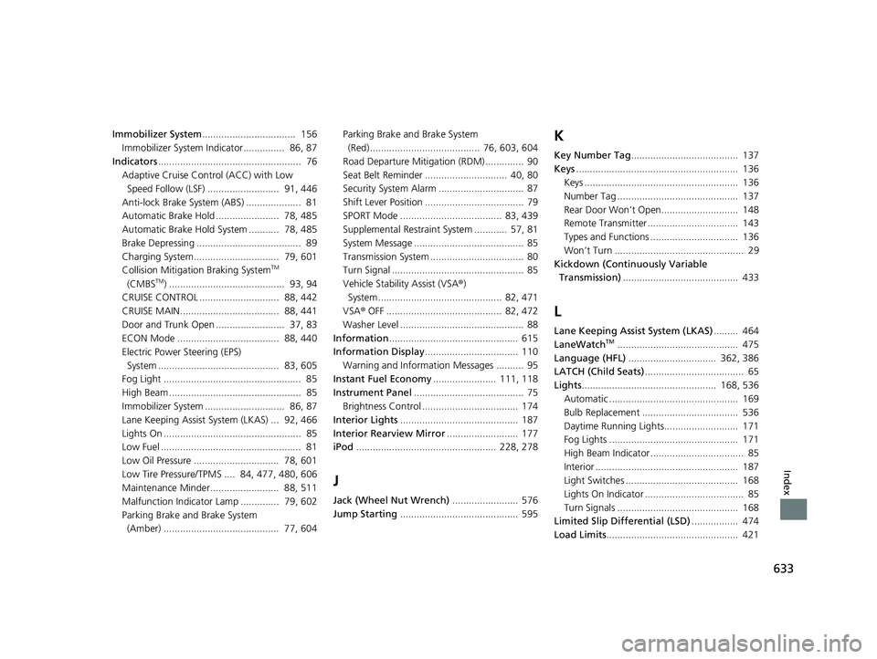 HONDA CIVIC SEDAN 2017 Owners Manual (in English) 633
Index
Immobilizer System.................................. 156
Immobilizer System Indicator............... 86, 87
Indicators .................................................... 76
Adaptive Cru HONDA CIVIC SEDAN 2017 Owners Manual (in English) 633
Index
Immobilizer System.................................. 156
Immobilizer System Indicator............... 86, 87
Indicators .................................................... 76
Adaptive Cru
