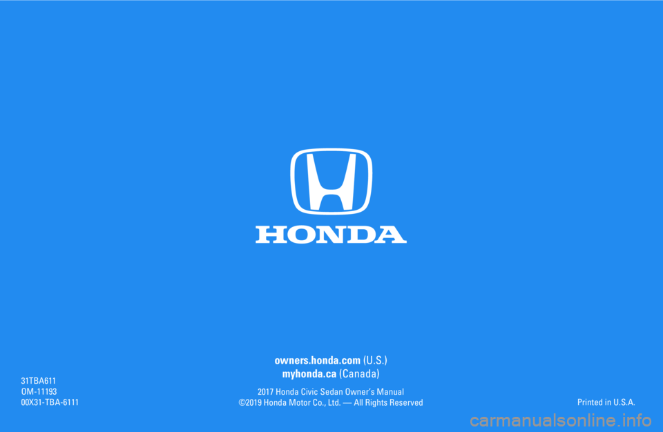 HONDA CIVIC SEDAN 2017 Owners Manual (in English) owners.honda.com (U.S.)
myhonda.ca (Canada)
2017 Honda Civic Sedan Owner’s Manual
©2019 Honda Motor Co., Ltd. — All Rights Reserved
31TBA611
OM-11193
00X31-TBA-6111Printed in U.S.A. HONDA CIVIC SEDAN 2017 Owners Manual (in English) owners.honda.com (U.S.)
myhonda.ca (Canada)
2017 Honda Civic Sedan Owner’s Manual
©2019 Honda Motor Co., Ltd. — All Rights Reserved
31TBA611
OM-11193
00X31-TBA-6111Printed in U.S.A.