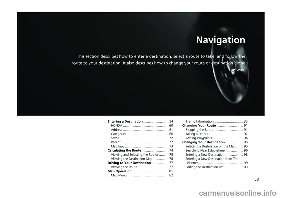HONDA CIVIC SEDAN 2017 Navigation Manual (in English) 53
Navigation
This section describes how to enter a destination, select a ro ute to take, and follow the
route to your destination. It also describes ho w to change your route or destination along
the HONDA CIVIC SEDAN 2017 Navigation Manual (in English) 53
Navigation
This section describes how to enter a destination, select a ro ute to take, and follow the
route to your destination. It also describes ho w to change your route or destination along
the