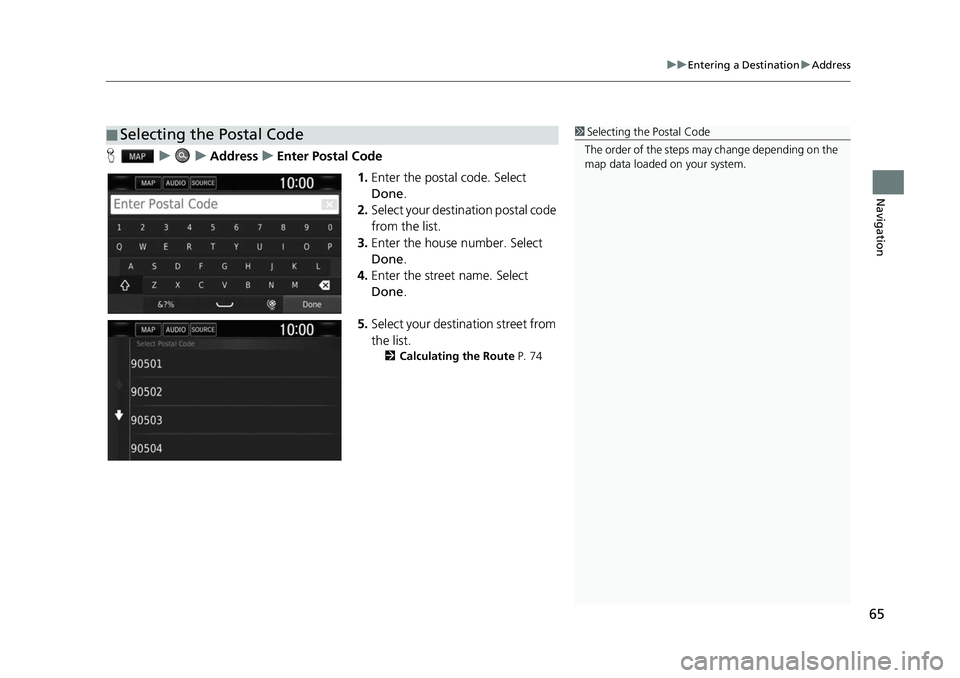 HONDA CIVIC SEDAN 2017  Navigation Manual (in English) 65
uuEntering a Destination uAddress
Navigation
H uuAddressuEnter Postal Code
1.Enter the postal code. Select 
Done .
2. Select your destination postal code 
from the list.
3. Enter the house number. 