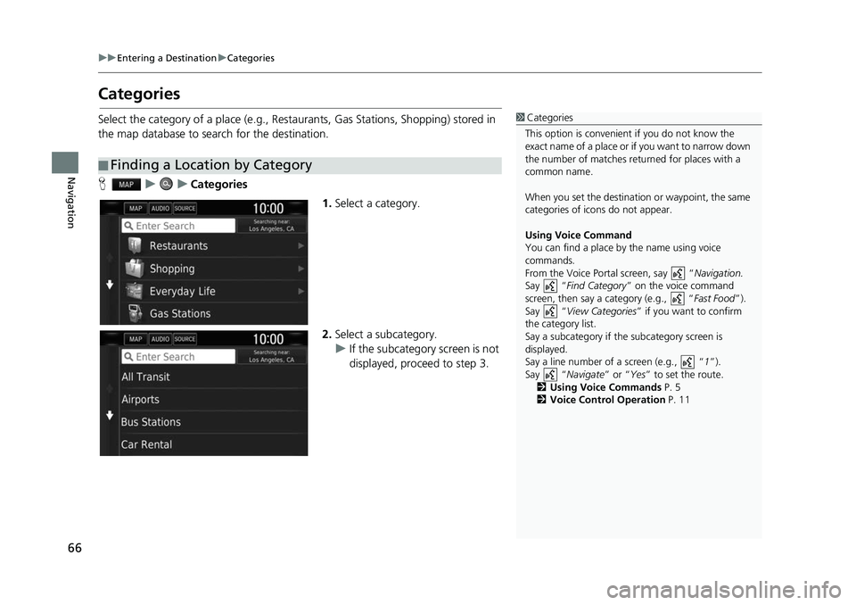 HONDA CIVIC SEDAN 2017 Navigation Manual (in English) 66
uuEntering a Destination uCategories
Navigation
Categories
Select the category of a place (e.g., Restaurants, Gas Stations, Shopping) stored in
the map database to search for the destination.
H uu HONDA CIVIC SEDAN 2017 Navigation Manual (in English) 66
uuEntering a Destination uCategories
Navigation
Categories
Select the category of a place (e.g., Restaurants, Gas Stations, Shopping) stored in
the map database to search for the destination.
H uu