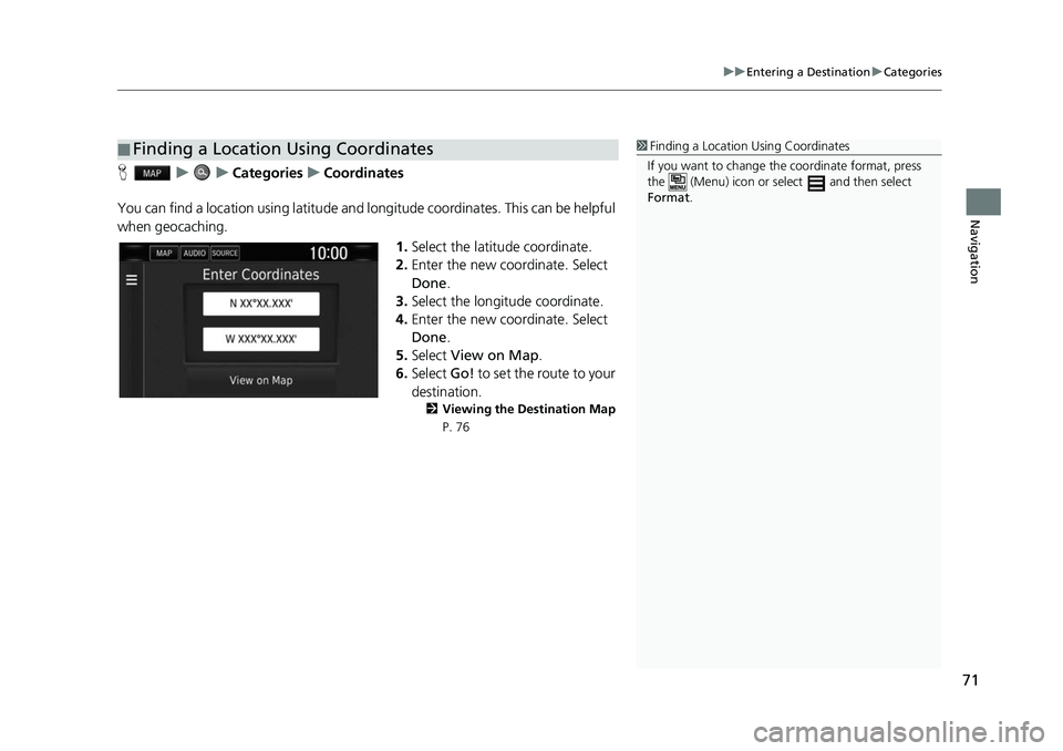 HONDA CIVIC SEDAN 2017 Navigation Manual (in English) 71
uuEntering a Destination uCategories
Navigation
H uuCategories uCoordinates
You can find a location using latitude and longitude coordinates. This can be helpful
when geocaching. 1.Select the lati HONDA CIVIC SEDAN 2017 Navigation Manual (in English) 71
uuEntering a Destination uCategories
Navigation
H uuCategories uCoordinates
You can find a location using latitude and longitude coordinates. This can be helpful
when geocaching. 1.Select the lati