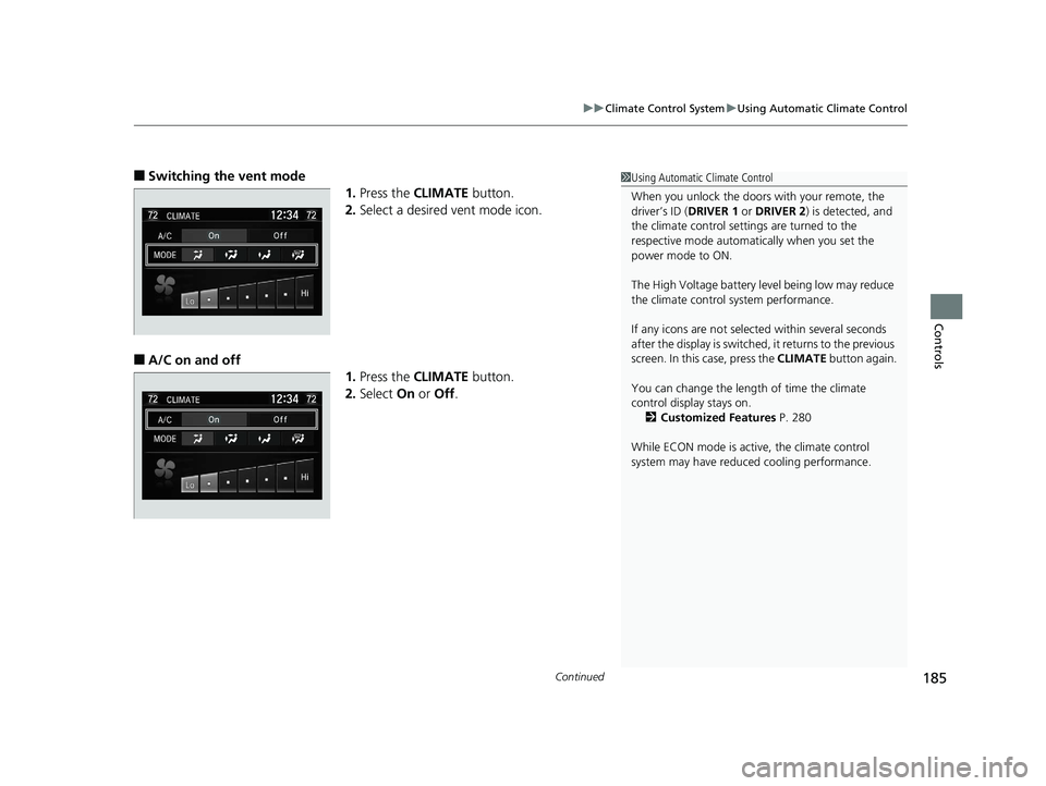 HONDA CLARITY ELECTRIC 2017  Owners Manual (in English) Continued185
uuClimate Control System uUsing Automatic Climate Control
Controls
■Switching the vent mode
1.Press the  CLIMATE  button.
2. Select a desired vent mode icon.
■A/C on and off
1.Press t