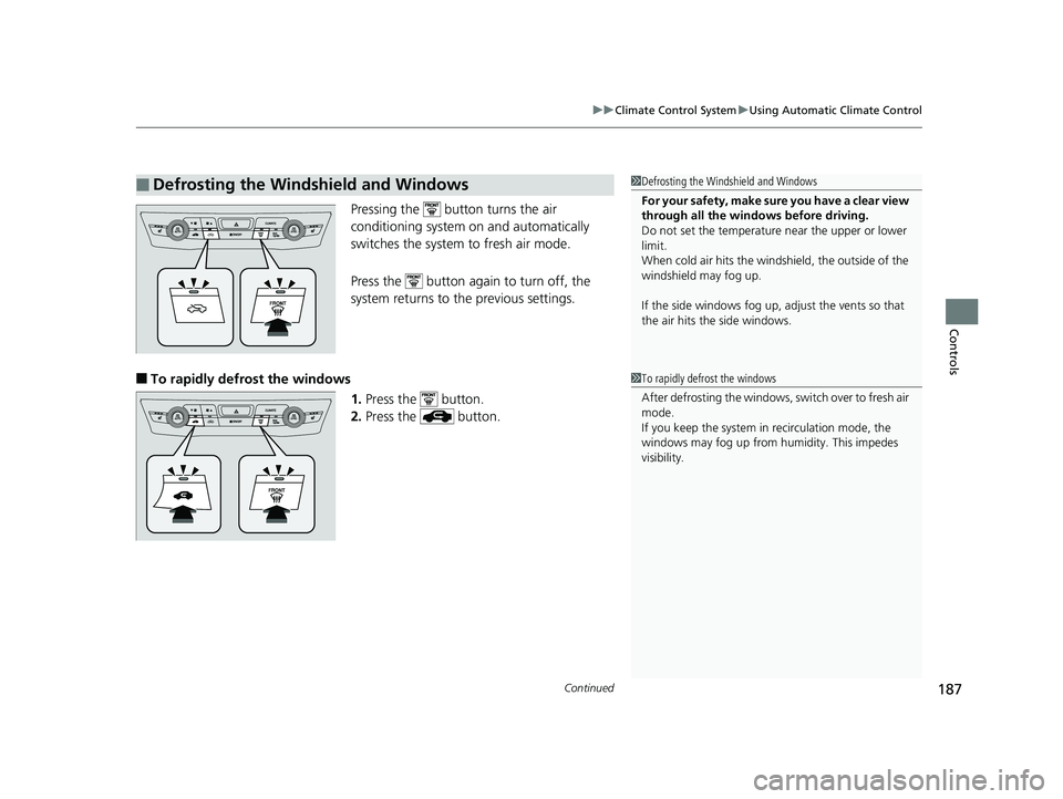 HONDA CLARITY ELECTRIC 2017  Owners Manual (in English) Continued187
uuClimate Control System uUsing Automatic Climate Control
Controls
Pressing the   button turns the air 
conditioning system on and automatically 
switches the system to fresh air mode.
Pr