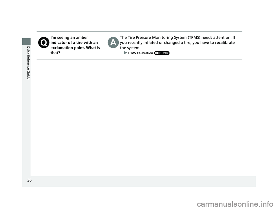 HONDA CLARITY ELECTRIC 2017   (in English) Owners Guide 36
Quick Reference Guide
I’m seeing an amber 
indicator of a tire with an 
exclamation point. What is 
that?The Tire Pressure Monitoring System (TPMS) needs attention. If 
you recently inflated or c