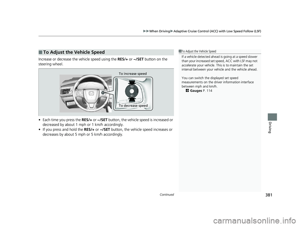 HONDA CLARITY ELECTRIC 2017  Owners Manual (in English) Continued381
uuWhen Driving uAdaptive Cruise Control (ACC) with Low Speed Follow (LSF)
Driving
Increase or decrease the vehicle speed using the  RES/+ or −/SET  button on the 
steering wheel.
• Ea