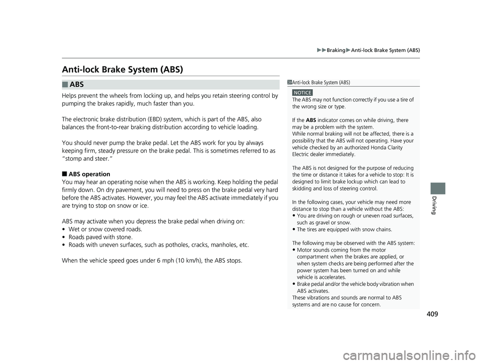 HONDA CLARITY ELECTRIC 2017  Owners Manual (in English) 409
uuBraking uAnti-lock Brake System (ABS)
Driving
Anti-lock Brake System (ABS)
Helps prevent the wheels from locking up,  and helps you retain steering control by 
pumping the brakes rapidly, much f