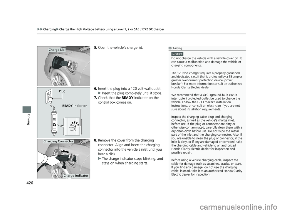 HONDA CLARITY ELECTRIC 2017 Owners Manual (in English) uuCharging uCharge the High Voltage battery using a Level 1, 2 or SAE J1772 DC charger
426
Driving
5. Open the vehicle’s charge lid.
6. Insert the plug into a 12 0 volt wall outlet.
u Insert the plu HONDA CLARITY ELECTRIC 2017 Owners Manual (in English) uuCharging uCharge the High Voltage battery using a Level 1, 2 or SAE J1772 DC charger
426
Driving
5. Open the vehicle’s charge lid.
6. Insert the plug into a 12 0 volt wall outlet.
u Insert the plu