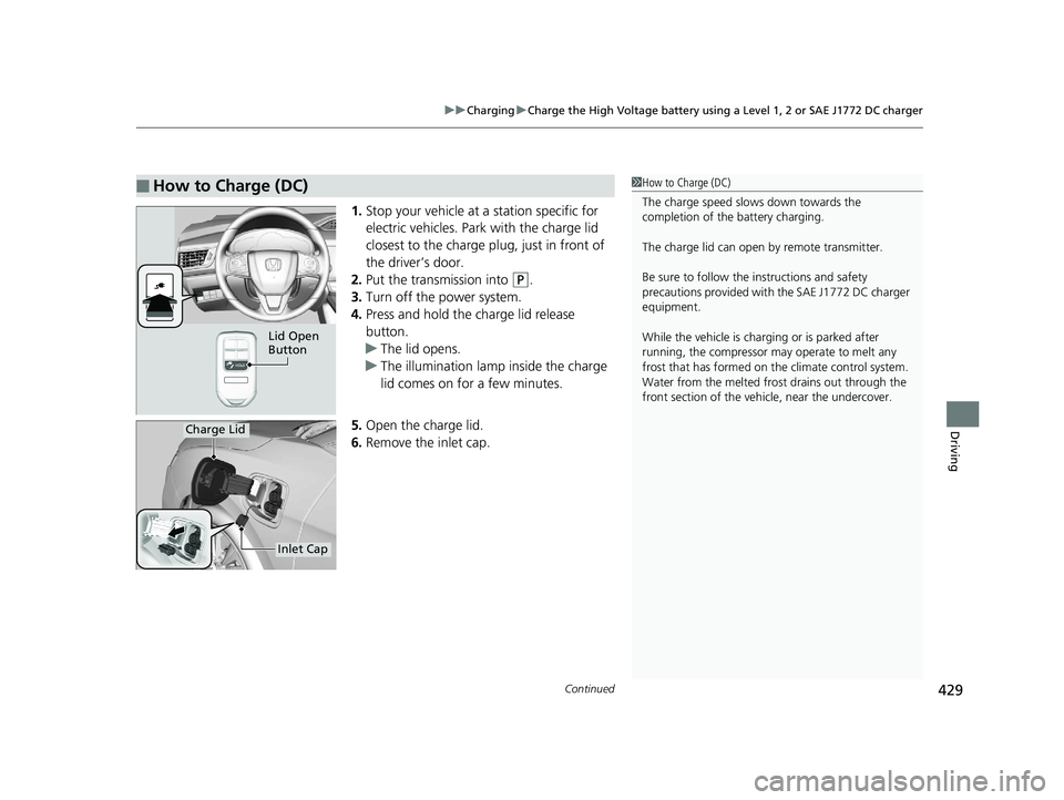HONDA CLARITY ELECTRIC 2017 Owners Manual (in English) Continued429
uuCharging uCharge the High Voltage battery using a Level 1, 2 or SAE J1772 DC charger
Driving
1. Stop your vehicle at a station specific for
electric vehicles. Park with the charge lid HONDA CLARITY ELECTRIC 2017 Owners Manual (in English) Continued429
uuCharging uCharge the High Voltage battery using a Level 1, 2 or SAE J1772 DC charger
Driving
1. Stop your vehicle at a station specific for
electric vehicles. Park with the charge lid