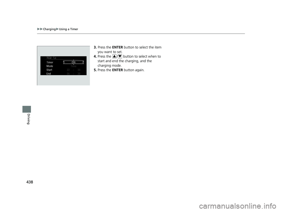 HONDA CLARITY ELECTRIC 2017 Owners Manual (in English) 438
uuCharging uUsing a Timer
Driving
3. Press the ENTER button to select the item
you want to set.
4. Press the / button to select when to
start and end the charging, and the
charging mode.
5. HONDA CLARITY ELECTRIC 2017 Owners Manual (in English) 438
uuCharging uUsing a Timer
Driving
3. Press the ENTER button to select the item
you want to set.
4. Press the / button to select when to
start and end the charging, and the
charging mode.
5.