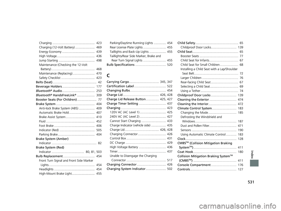 HONDA CLARITY ELECTRIC 2017 Owners Manual (in English) 531
Index
Charging ................................................ 423
Charging (12-Volt Battery) ...................... 469
Energy Economy ..................................... 439
High Voltage.. HONDA CLARITY ELECTRIC 2017 Owners Manual (in English) 531
Index
Charging ................................................ 423
Charging (12-Volt Battery) ...................... 469
Energy Economy ..................................... 439
High Voltage..