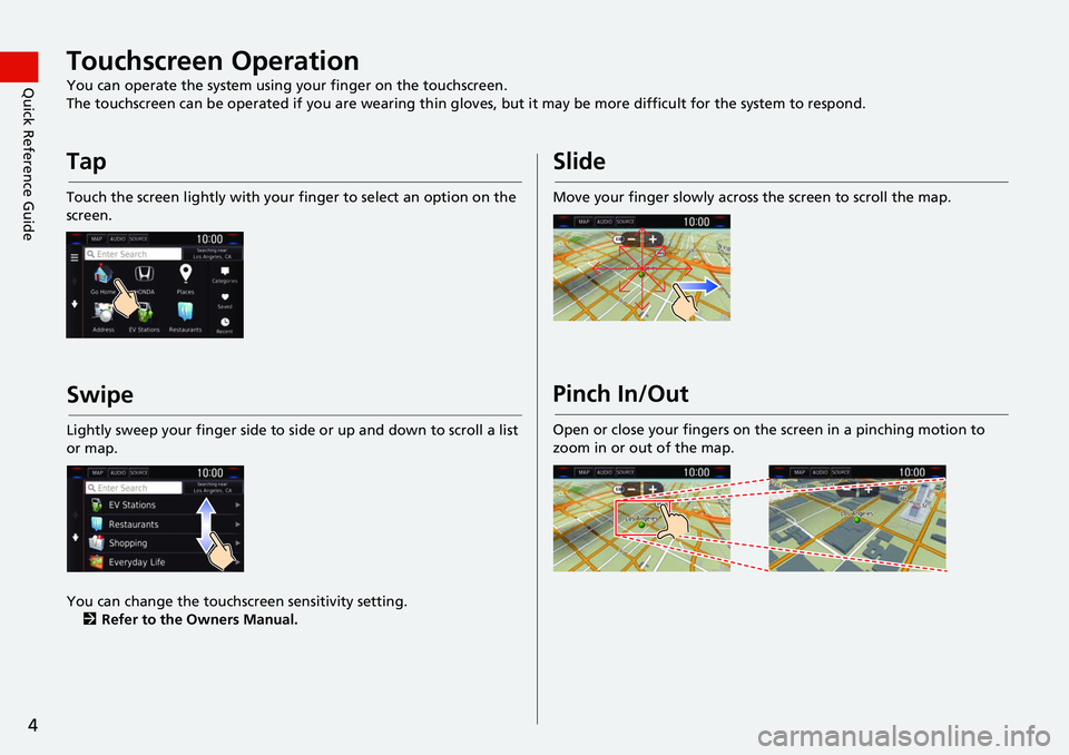 HONDA CLARITY ELECTRIC 2017 Navigation Manual (in English) 4
Quick Reference GuideTouchscreen Operation
You can operate the system using your finger on the touchscreen.
The touchscreen can be operated if you are wearing thin gloves, but it may be more difficu HONDA CLARITY ELECTRIC 2017 Navigation Manual (in English) 4
Quick Reference GuideTouchscreen Operation
You can operate the system using your finger on the touchscreen.
The touchscreen can be operated if you are wearing thin gloves, but it may be more difficu