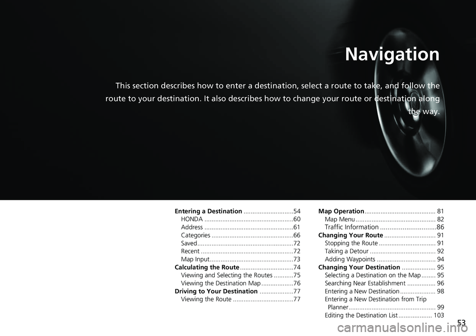 HONDA CLARITY ELECTRIC 2017  Navigation Manual (in English) 53
Navigation
This section describes how to enter a destination, select a route to take, and follow the
route to your destination. It also describes  how to change your route or destination along
the 