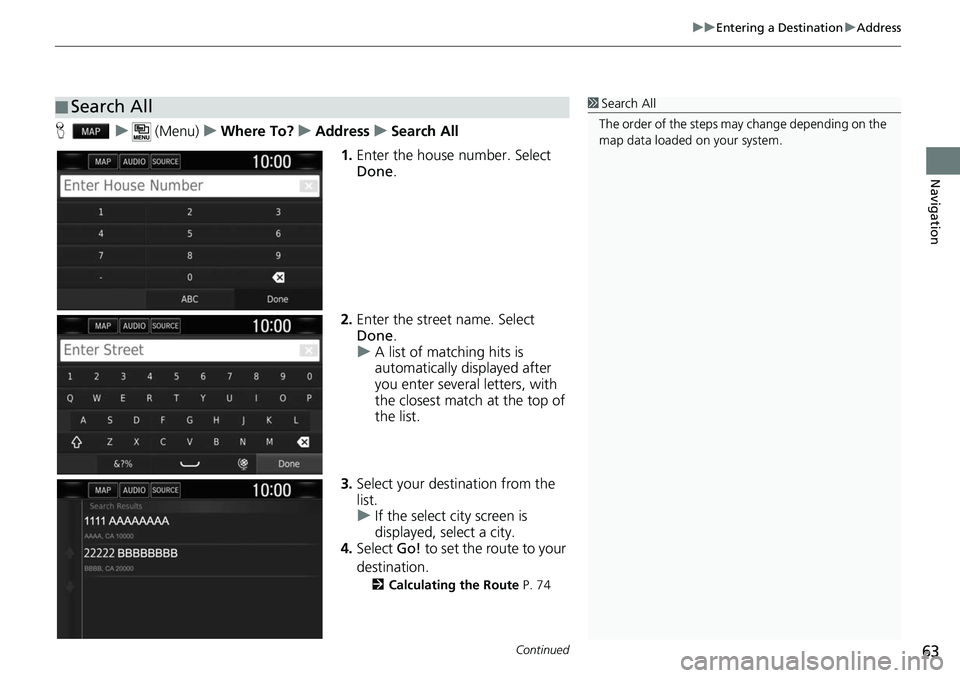 HONDA CLARITY ELECTRIC 2017  Navigation Manual (in English) Continued63
uuEntering a Destination uAddress
Navigation
H u (Menu) uWhere To? uAddress uSearch All
1. Enter the house number. Select 
Done .
2. Enter the street name. Select 
Done .
u A list of match