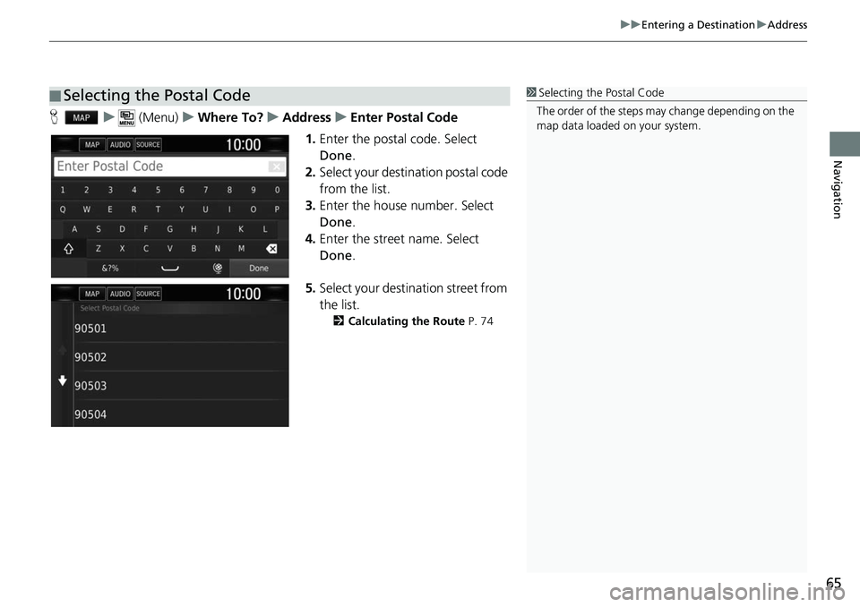 HONDA CLARITY ELECTRIC 2017  Navigation Manual (in English) 65
uuEntering a Destination uAddress
Navigation
H u (Menu) uWhere To? uAddress uEnter Postal Code
1. Enter the postal code. Select 
Done .
2. Select your destination postal code 
from the list.
3. Ent HONDA CLARITY ELECTRIC 2017  Navigation Manual (in English) 65
uuEntering a Destination uAddress
Navigation
H u (Menu) uWhere To? uAddress uEnter Postal Code
1. Enter the postal code. Select 
Done .
2. Select your destination postal code 
from the list.
3. Ent