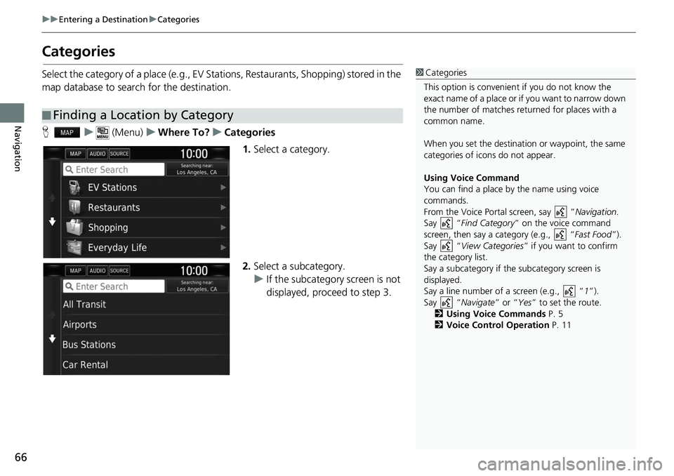 HONDA CLARITY ELECTRIC 2017  Navigation Manual (in English) 66
uuEntering a Destination uCategories
Navigation
Categories
Select the category of a place  (e.g., EV Stations, Restaurants, Shopping) stored in the 
map database to search for the destination.
H u 