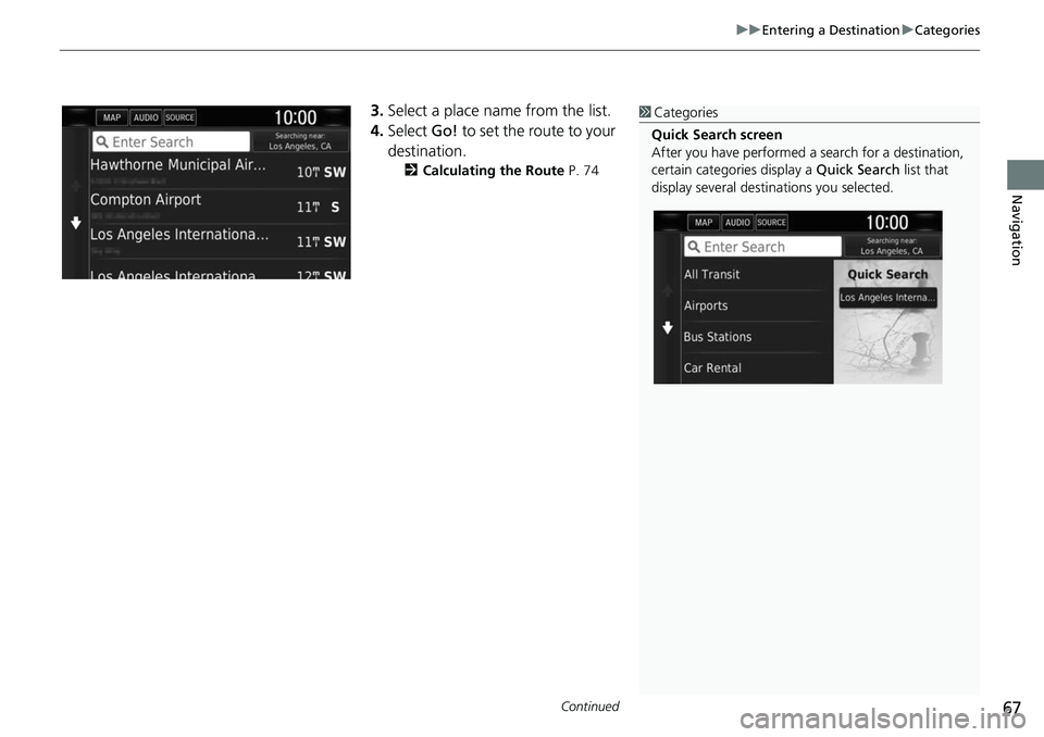 HONDA CLARITY ELECTRIC 2017  Navigation Manual (in English) Continued67
uuEntering a Destination uCategories
Navigation
3. Select a place name from the list.
4. Select  Go! to set the route to your 
destination.
2 Calculating the Route  P. 74
1Categories
Quick