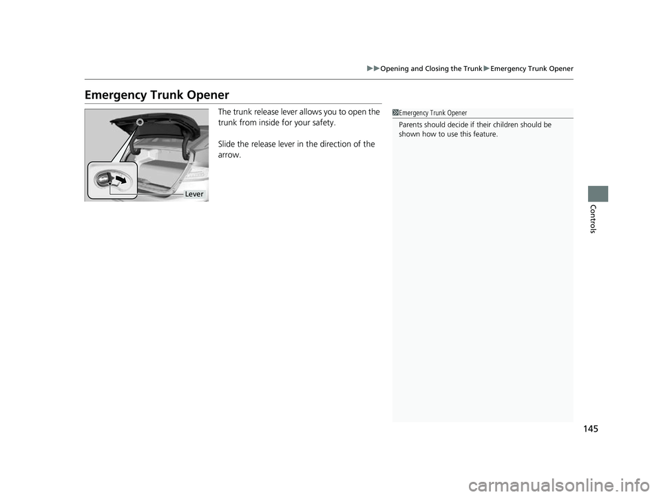 HONDA CLARITY FUEL CELL 2017  Owners Manual (in English) 145
uuOpening and Closing the Trunk uEmergency Trunk Opener
Controls
Emergency Trunk Opener
The trunk release lever allows you to open the 
trunk from inside for your safety.
Slide the release lever i