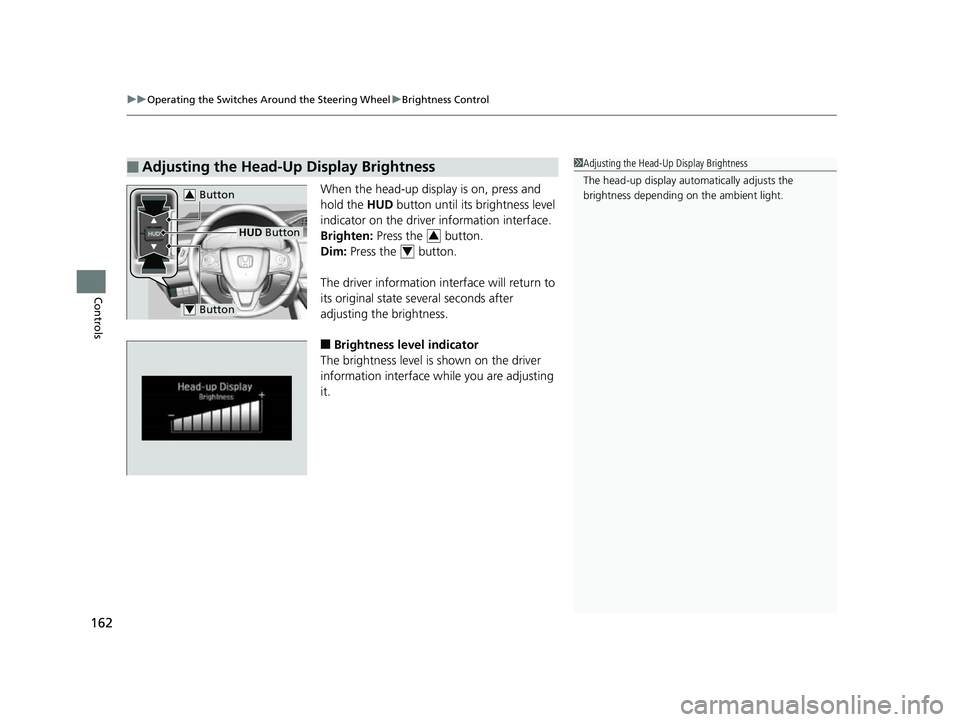 HONDA CLARITY FUEL CELL 2017 Owners Manual (in English) uuOperating the Switches Around the Steering Wheel uBrightness Control
162
Controls
When the head-up disp lay is on, press and
hold the HUD button until its brightness level
indicator on the driver HONDA CLARITY FUEL CELL 2017 Owners Manual (in English) uuOperating the Switches Around the Steering Wheel uBrightness Control
162
Controls
When the head-up disp lay is on, press and
hold the HUD button until its brightness level
indicator on the driver