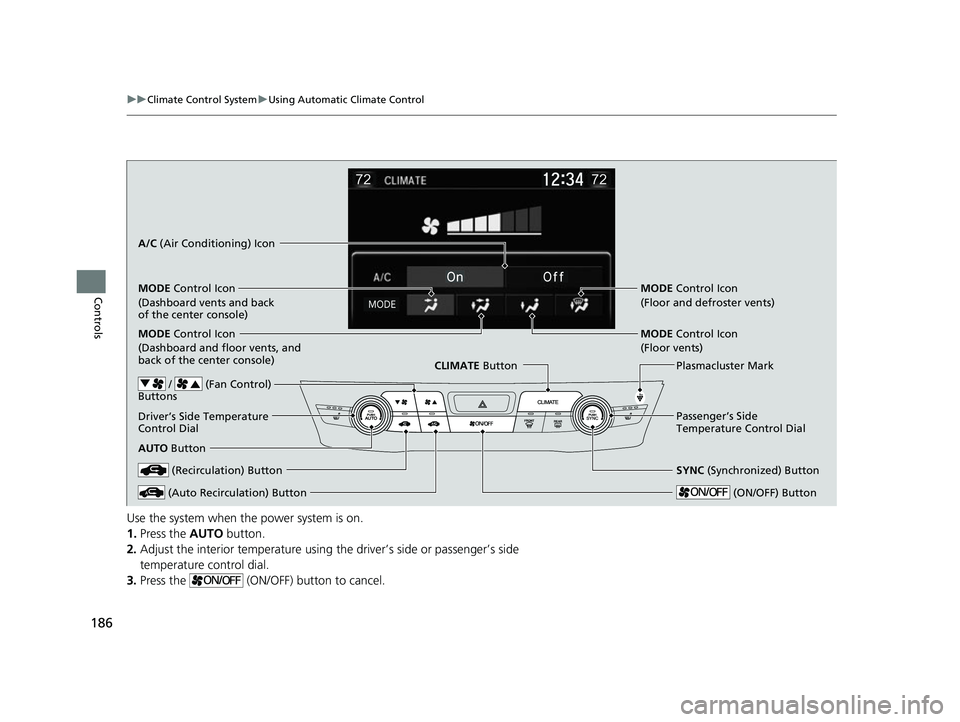 HONDA CLARITY FUEL CELL 2017  Owners Manual (in English) 186
uuClimate Control System uUsing Automatic Climate Control
Controls
Use the system when the power system is on.
1. Press the  AUTO button.
2. Adjust the interior temperature using the driver’s si