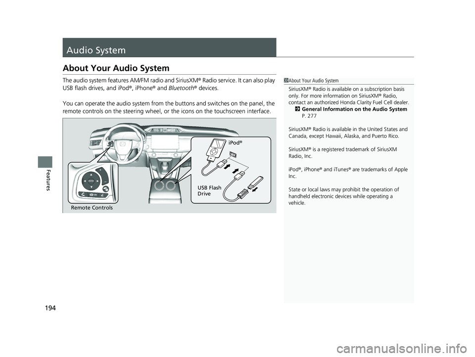 HONDA CLARITY FUEL CELL 2017 Owners Manual (in English) 194
Features
Audio System
About Your Audio System
The audio system features AM/FM radio and SiriusXM® Radio service. It can also play
USB flash drives, and iPod ®, iPhone® and Bluetooth® devices. HONDA CLARITY FUEL CELL 2017 Owners Manual (in English) 194
Features
Audio System
About Your Audio System
The audio system features AM/FM radio and SiriusXM® Radio service. It can also play
USB flash drives, and iPod ®, iPhone® and Bluetooth® devices.