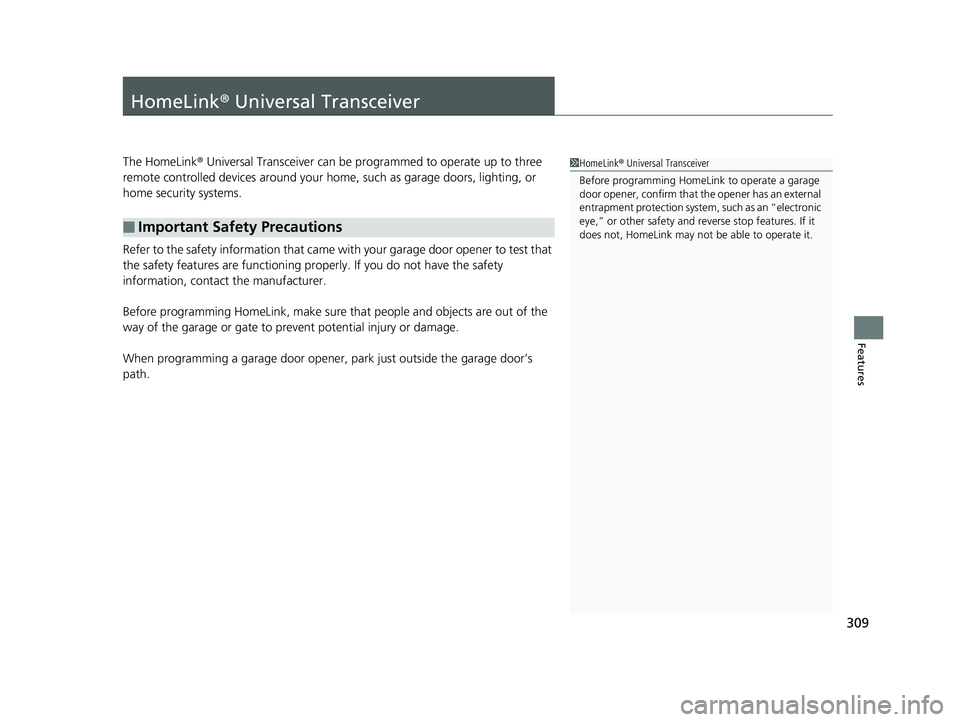 HONDA CLARITY FUEL CELL 2017  Owners Manual (in English) 309
Features
HomeLink® Universal Transceiver
The HomeLink ® Universal Transceiver can be programmed to operate up to three 
remote controlled devices around your home, such as garage doors, lighting