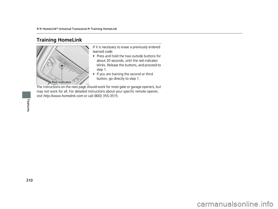 HONDA CLARITY FUEL CELL 2017  Owners Manual (in English) 310
uuHomeLink ® Universal Transceiver uTraining HomeLink
Features
Training HomeLink
If it is necessary to erase a previously entered 
learned code:
• Press and hold the two outside buttons for 
ab
