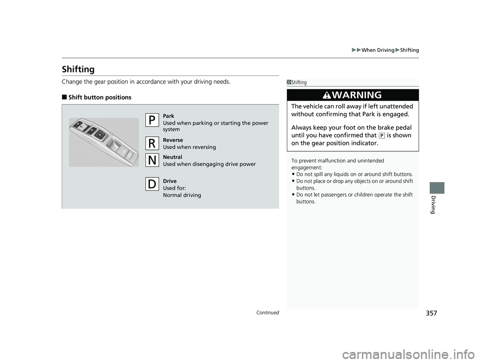 HONDA CLARITY FUEL CELL 2017 Owners Manual (in English) 357
uuWhen Driving uShifting
Continued
Driving
Shifting
Change the gear position in accordance with your driving needs.
■Shift button positions
1Shifting
To prevent malfunc tion and unintended
enga HONDA CLARITY FUEL CELL 2017 Owners Manual (in English) 357
uuWhen Driving uShifting
Continued
Driving
Shifting
Change the gear position in accordance with your driving needs.
■Shift button positions
1Shifting
To prevent malfunc tion and unintended
enga