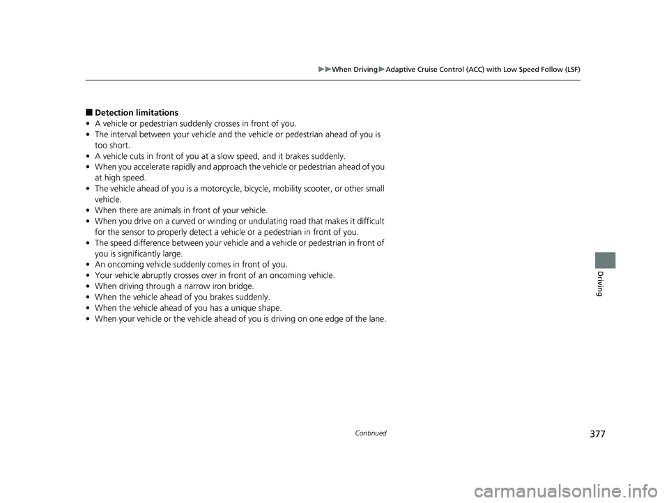 HONDA CLARITY FUEL CELL 2017 Owners Manual (in English) 377
uuWhen Driving uAdaptive Cruise Control (ACC) with Low Speed Follow (LSF)
Continued
Driving
■Detection limitations
• A vehicle or pedestrian suddenly crosses in front of you.
• The interval HONDA CLARITY FUEL CELL 2017 Owners Manual (in English) 377
uuWhen Driving uAdaptive Cruise Control (ACC) with Low Speed Follow (LSF)
Continued
Driving
■Detection limitations
• A vehicle or pedestrian suddenly crosses in front of you.
• The interval