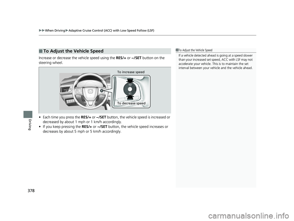 HONDA CLARITY FUEL CELL 2017 Owners Manual (in English) uuWhen Driving uAdaptive Cruise Control (ACC) with Low Speed Follow (LSF)
378
Driving
Increase or decrease the vehicle speed using the RES/+ or −/SET button on the
steering wheel.
• Each time y HONDA CLARITY FUEL CELL 2017 Owners Manual (in English) uuWhen Driving uAdaptive Cruise Control (ACC) with Low Speed Follow (LSF)
378
Driving
Increase or decrease the vehicle speed using the RES/+ or −/SET button on the
steering wheel.
• Each time y