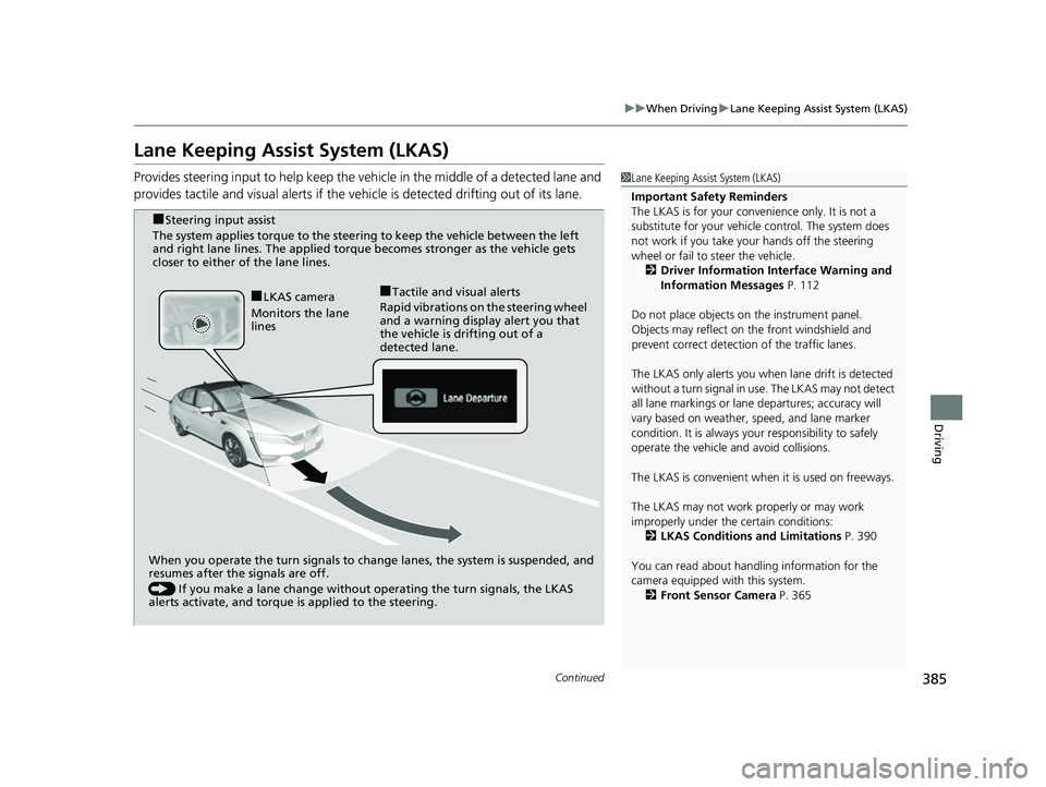 HONDA CLARITY FUEL CELL 2017  Owners Manual (in English) 385
uuWhen Driving uLane Keeping Assist System (LKAS)
Continued
Driving
Lane Keeping Assist System (LKAS)
Provides steering input to help keep the vehicle in the middle of a detected lane and 
provide