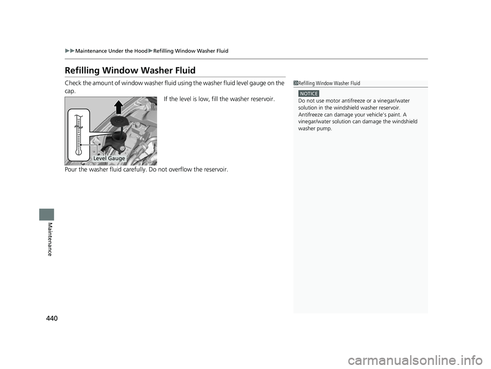 HONDA CLARITY FUEL CELL 2017 Owners Manual (in English) 440
uuMaintenance Under the Hood uRefilling Window Washer Fluid
Maintenance
Refilling Window Washer Fluid
Check the amount of window washer fluid using the washer fluid level gauge on the
cap. If t HONDA CLARITY FUEL CELL 2017 Owners Manual (in English) 440
uuMaintenance Under the Hood uRefilling Window Washer Fluid
Maintenance
Refilling Window Washer Fluid
Check the amount of window washer fluid using the washer fluid level gauge on the
cap. If t