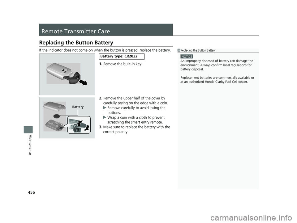 HONDA CLARITY FUEL CELL 2017 Owners Manual (in English) 456
Maintenance
Remote Transmitter Care
Replacing the Button Battery
If the indicator does not come on when the button is pressed, replace the battery.
1. Remove the built-in key.
2. Remove the upper HONDA CLARITY FUEL CELL 2017 Owners Manual (in English) 456
Maintenance
Remote Transmitter Care
Replacing the Button Battery
If the indicator does not come on when the button is pressed, replace the battery.
1. Remove the built-in key.
2. Remove the upper