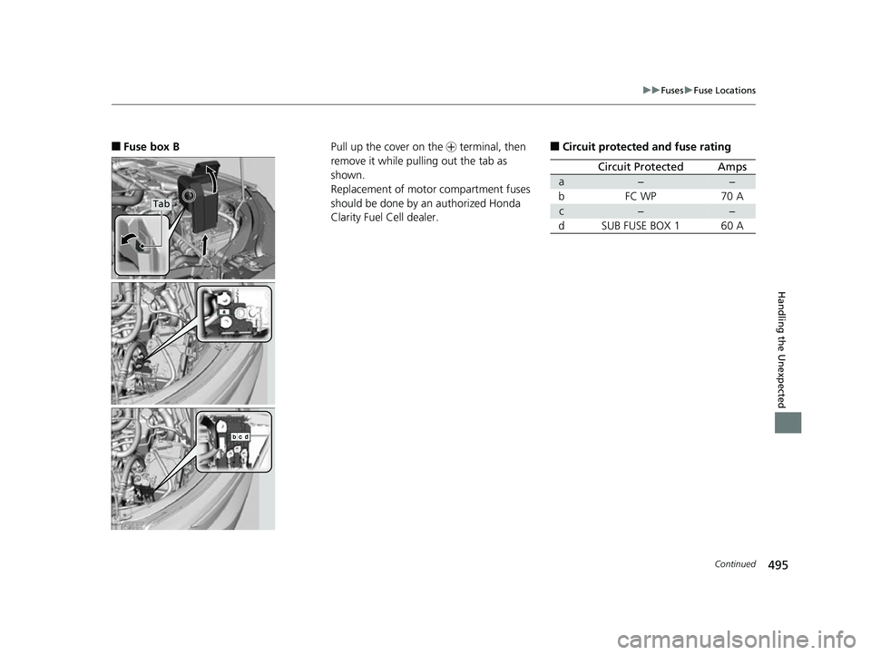 HONDA CLARITY FUEL CELL 2017  Owners Manual (in English) 495
uuFuses uFuse Locations
Continued
Handling the Unexpected
■Fuse box B
Tab
Pull up the cover on the  + terminal, then 
remove it while pulling out the tab as 
shown.
Replacement of motor compartm