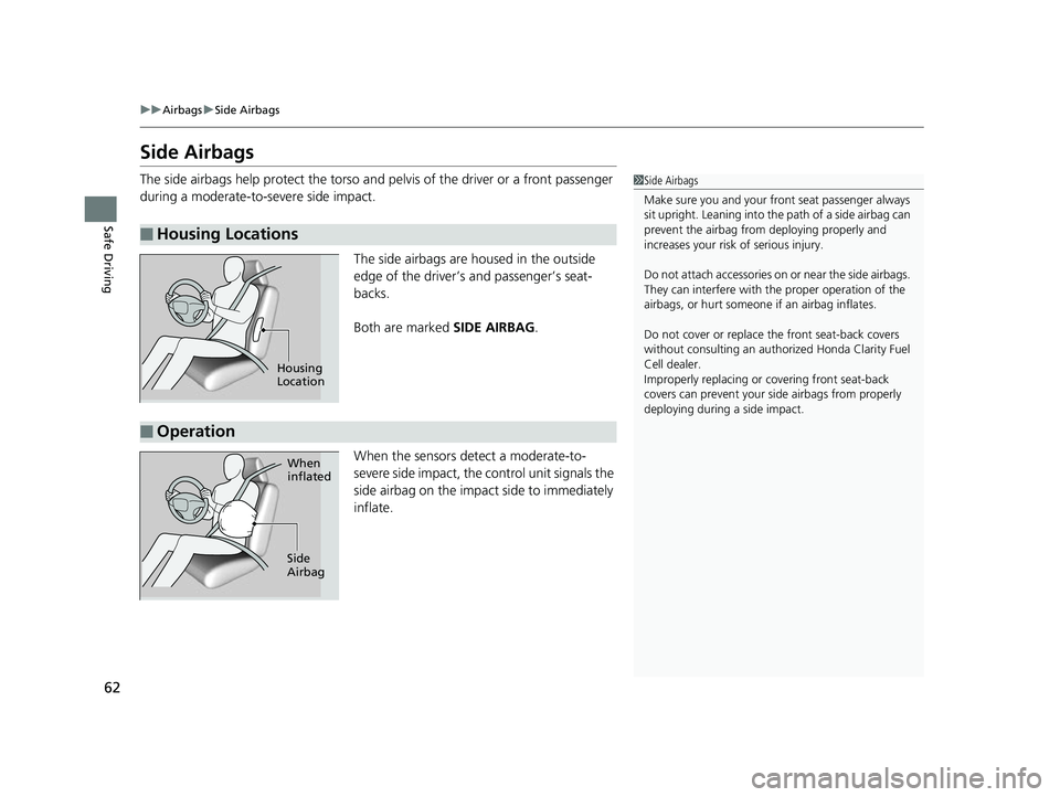HONDA CLARITY FUEL CELL 2017 (in English) Repair Manual 62
uuAirbags uSide Airbags
Safe Driving
Side Airbags
The side airbags help protect the torso and pelvis of the driver or a front passenger
during a moderate-to-severe side impact.
The side airbags a HONDA CLARITY FUEL CELL 2017 (in English) Repair Manual 62
uuAirbags uSide Airbags
Safe Driving
Side Airbags
The side airbags help protect the torso and pelvis of the driver or a front passenger
during a moderate-to-severe side impact.
The side airbags a