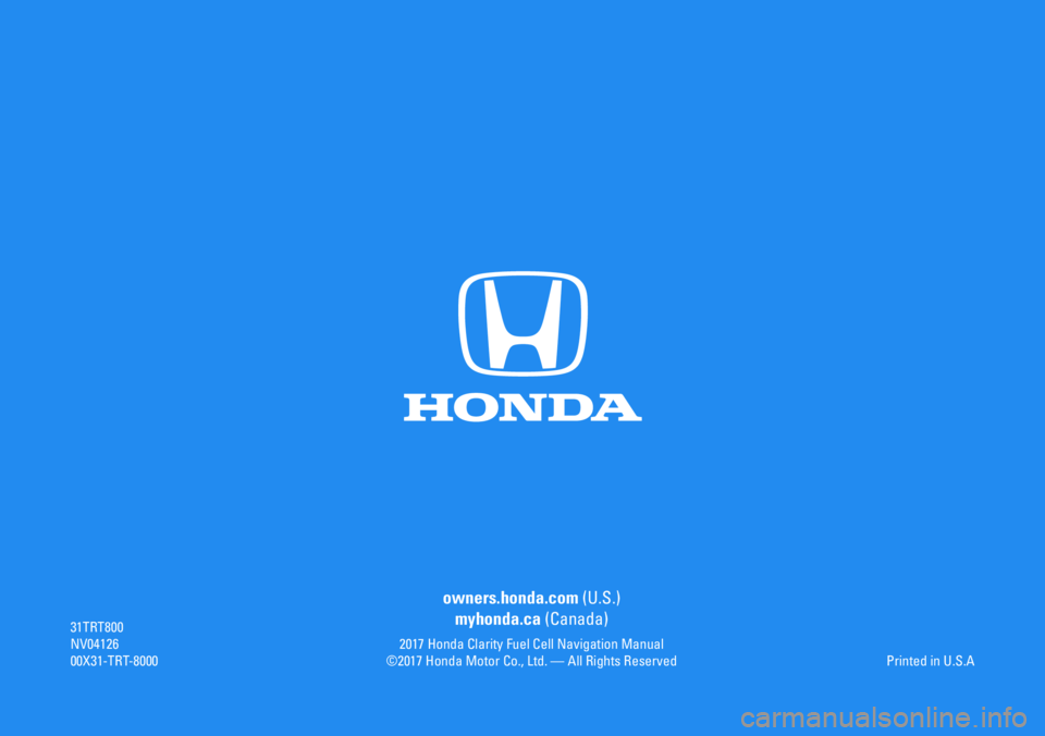 HONDA CLARITY FUEL CELL 2017 Navigation Manual (in English) 31TRT800NV0412600X31-TRT-8000
owners.honda.com (U.S.)
myhonda.ca (Canada)
Printed in U.S.A2017 Honda Clarity Fuel Cell Navigation Manual©2017 Honda Motor Co., Ltd. — All Rights Reserved HONDA CLARITY FUEL CELL 2017 Navigation Manual (in English) 31TRT800NV0412600X31-TRT-8000
owners.honda.com (U.S.)
myhonda.ca (Canada)
Printed in U.S.A2017 Honda Clarity Fuel Cell Navigation Manual©2017 Honda Motor Co., Ltd. — All Rights Reserved
