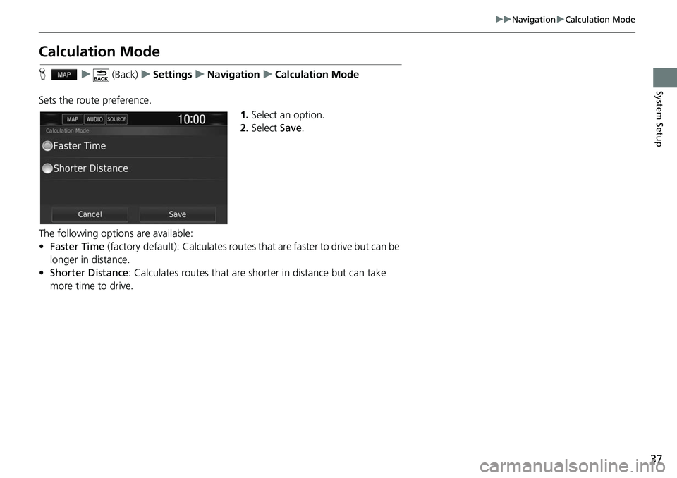HONDA CLARITY FUEL CELL 2017  Navigation Manual (in English) 37
uuNavigation uCalculation Mode
System Setup
Calculation Mode
H u (Back) uSettings uNavigation uCalculation Mode
Sets the route preference. 1.Select an option.
2. Select  Save.
The following options