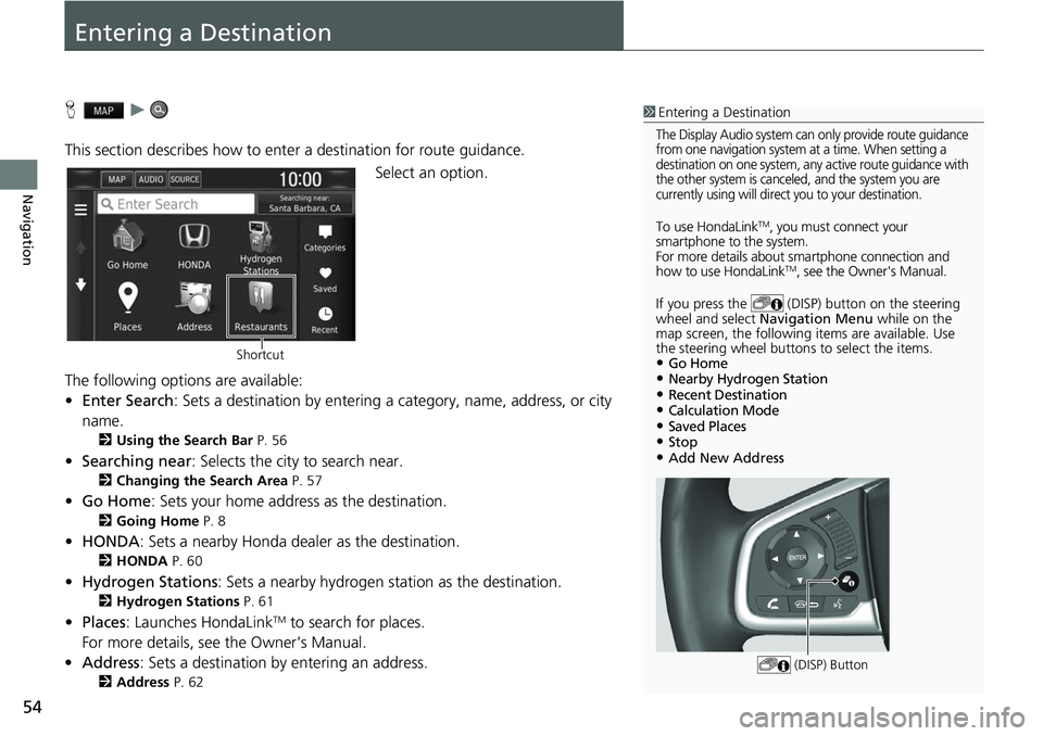 HONDA CLARITY FUEL CELL 2017 Navigation Manual (in English) 54
Navigation
Entering a Destination
Hu
This section describes how to enter a destination for route guidance. Select an option.
The following options are available:
• Enter Search : Sets a destinati HONDA CLARITY FUEL CELL 2017 Navigation Manual (in English) 54
Navigation
Entering a Destination
Hu
This section describes how to enter a destination for route guidance. Select an option.
The following options are available:
• Enter Search : Sets a destinati