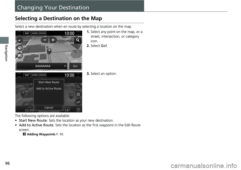HONDA CLARITY FUEL CELL 2017  Navigation Manual (in English) 96
Navigation
Changing Your Destination
Selecting a Destination on the Map
Select a new destination when en route by selecting a location on the map.
1.Select any point on the map, or a 
street, inter