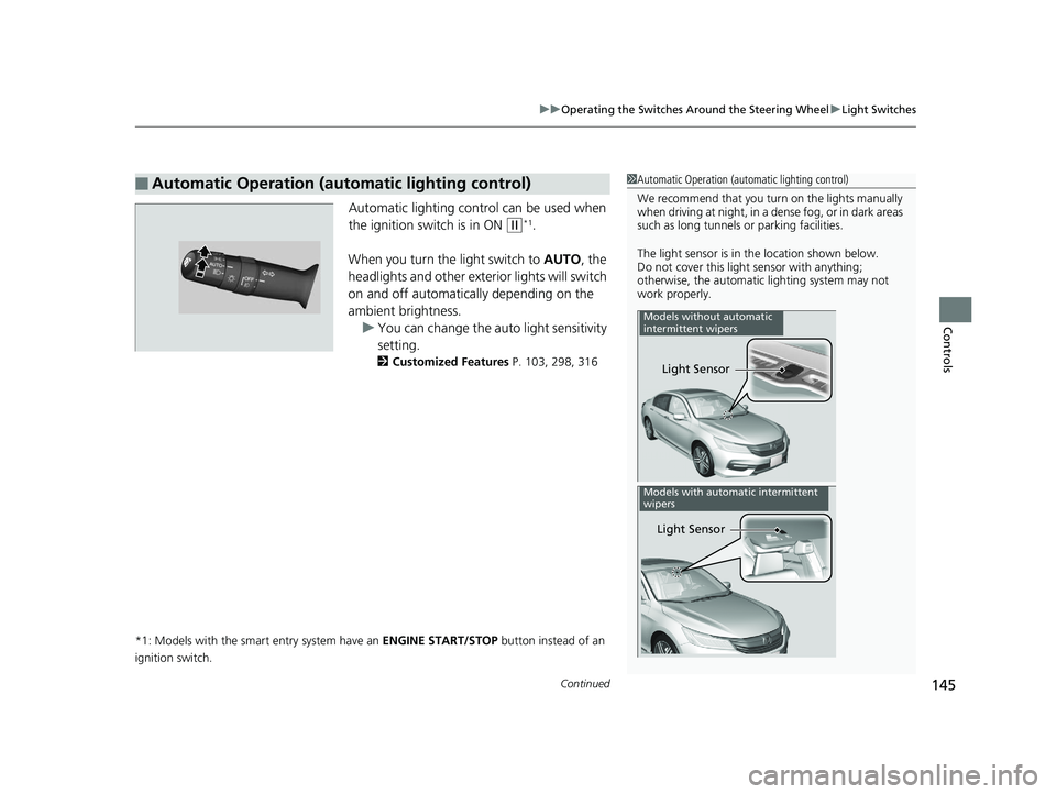 HONDA ACCORD SEDAN 2016  Owners Manual (in English) Continued145
uuOperating the Switches Around the Steering Wheel uLight Switches
Controls
Automatic lighting control can be used when 
the ignition switch is in ON 
(w*1.
When you turn the  light switc