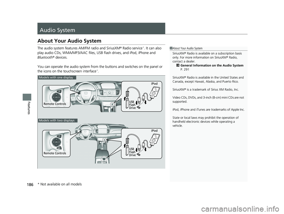 HONDA ACCORD SEDAN 2016 Owners Manual (in English) 186
Features
Audio System
About Your Audio System
The audio system features AM/FM radio and SiriusXM® Radio service*. It can also
play audio CDs, WMA/MP3/AAC files, USB flash drives, and iPod, iPhon HONDA ACCORD SEDAN 2016 Owners Manual (in English) 186
Features
Audio System
About Your Audio System
The audio system features AM/FM radio and SiriusXM® Radio service*. It can also
play audio CDs, WMA/MP3/AAC files, USB flash drives, and iPod, iPhon