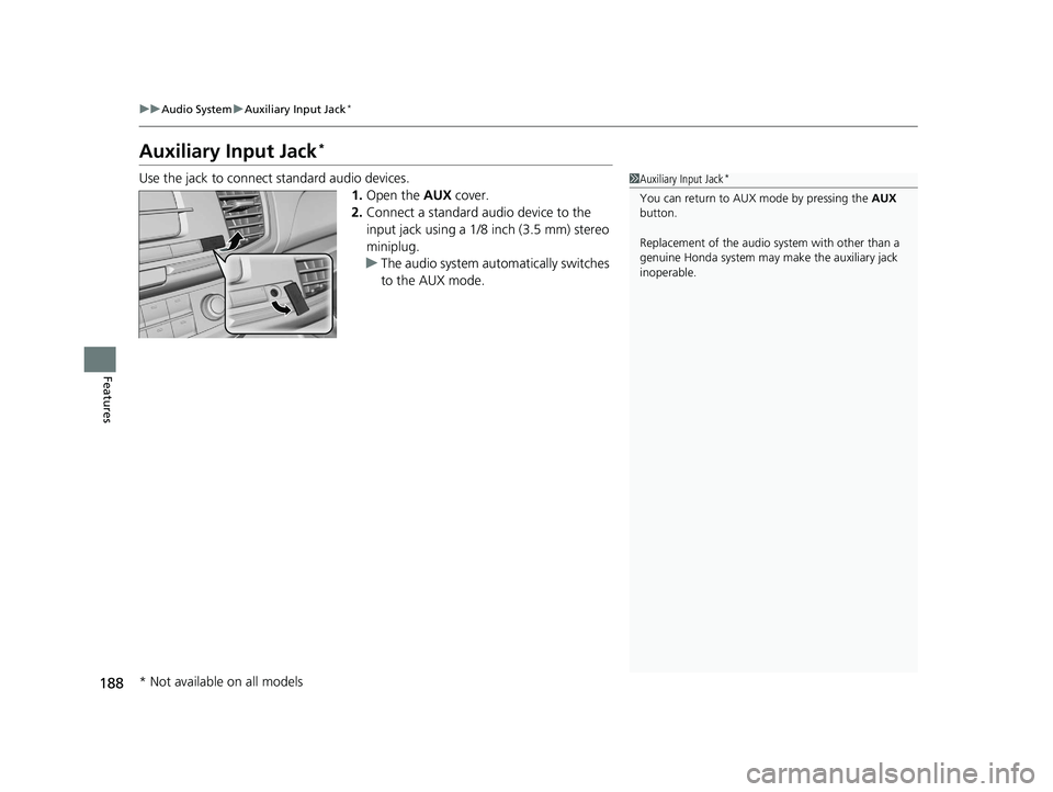 HONDA ACCORD SEDAN 2016 Owners Manual (in English) 188
uuAudio System uAuxiliary Input Jack*
Features
Auxiliary Input Jack*
Use the jack to connect standard audio devices.
1.Open the AUX cover.
2. Connect a standard audio device to the
input jack us HONDA ACCORD SEDAN 2016 Owners Manual (in English) 188
uuAudio System uAuxiliary Input Jack*
Features
Auxiliary Input Jack*
Use the jack to connect standard audio devices.
1.Open the AUX cover.
2. Connect a standard audio device to the
input jack us