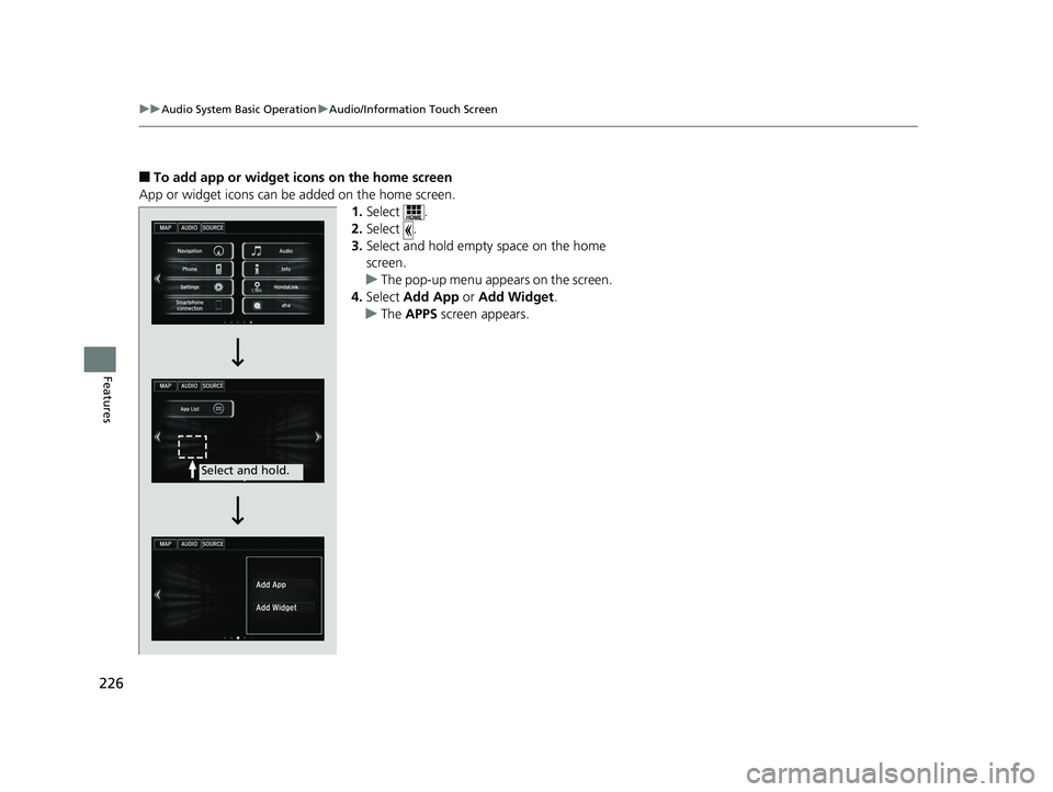 HONDA ACCORD SEDAN 2016 Owners Manual (in English) 226
uuAudio System Basic Operation uAudio/Information Touch Screen
Features
■To add app or widget icons on the home screen
App or widget icons can be added on the home screen. 1.Select .
2. Select . HONDA ACCORD SEDAN 2016 Owners Manual (in English) 226
uuAudio System Basic Operation uAudio/Information Touch Screen
Features
■To add app or widget icons on the home screen
App or widget icons can be added on the home screen. 1.Select .
2. Select .