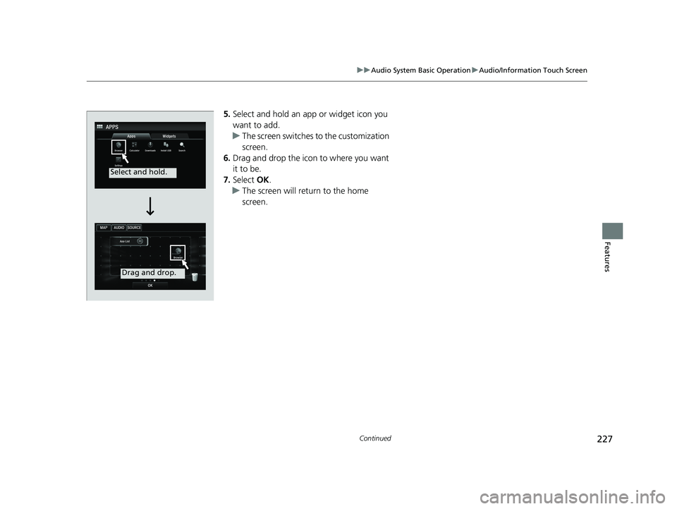 HONDA ACCORD SEDAN 2016 Owners Manual (in English) 227
uuAudio System Basic Operation uAudio/Information Touch Screen
Continued
Features
5. Select and hold an app or widget icon you
want to add.
u The screen switches to the customization
screen.
6. HONDA ACCORD SEDAN 2016 Owners Manual (in English) 227
uuAudio System Basic Operation uAudio/Information Touch Screen
Continued
Features
5. Select and hold an app or widget icon you
want to add.
u The screen switches to the customization
screen.
6.